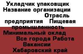 Укладчик-упаковщик › Название организации ­ Fusion Service › Отрасль предприятия ­ Пищевая промышленность › Минимальный оклад ­ 21 000 - Все города Работа » Вакансии   . Хабаровский край,Амурск г.